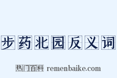 步药北园反义词是什么意思的图片